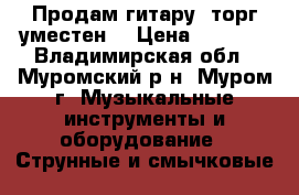 Продам гитару. торг уместен. › Цена ­ 3 500 - Владимирская обл., Муромский р-н, Муром г. Музыкальные инструменты и оборудование » Струнные и смычковые   